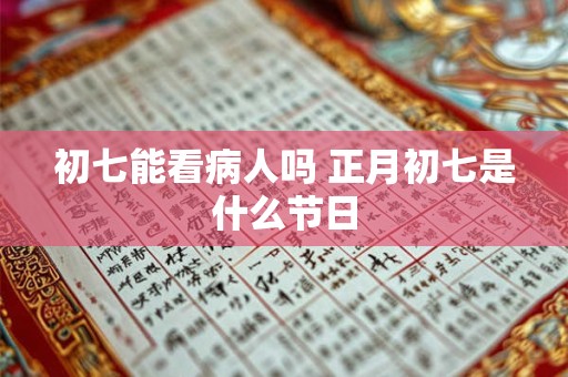 初七能看病人吗 正月初七是什么节日