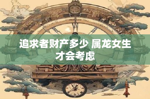追求者财产多少 属龙女生才会考虑