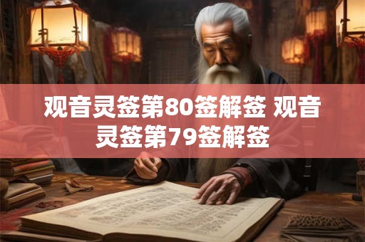 详细阅读:观音灵签第80签解签 观音灵签第79签解签 观音灵签第80签解签 观音灵签第79签解签