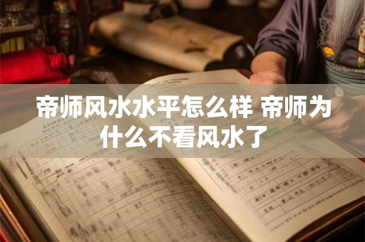 帝师风水水平怎么样 帝师为什么不看风水了