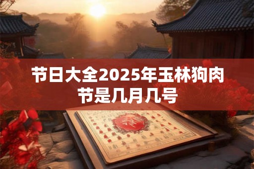 节日大全2025年玉林狗肉节是几月几号
