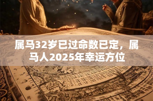 详细阅读:属马32岁已过命数已定,属马人2025年幸运方位 属马32岁已过命数已定,属马人2025年幸运方位