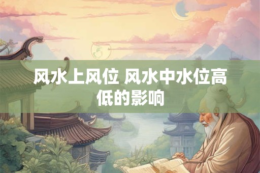 风水上风位 风水中水位高低的影响
