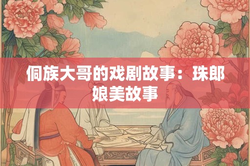 侗族大哥的戏剧故事：珠郎娘美故事