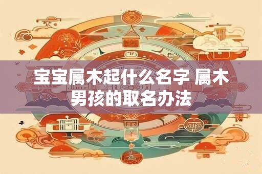 宝宝属木起什么名字 属木男孩的取名办法