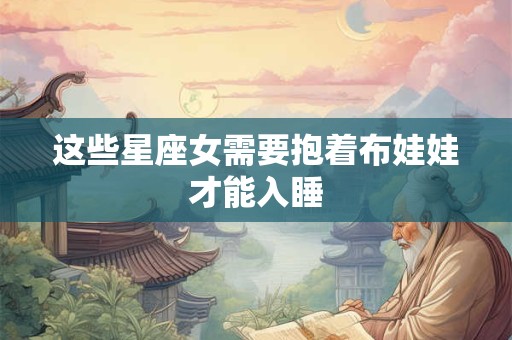 这些星座女需要抱着布娃娃才能入睡