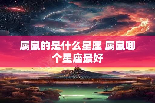 属鼠的是什么星座 属鼠哪个星座最好