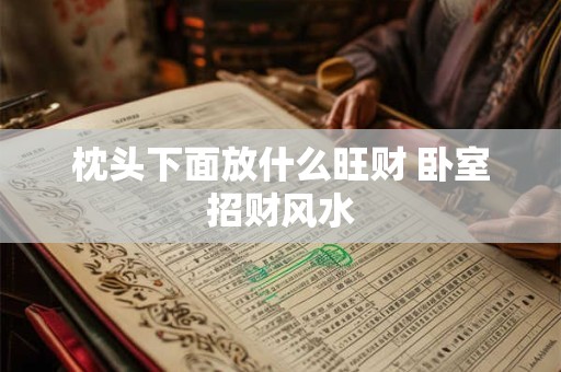 枕头下面放什么旺财 卧室招财风水
