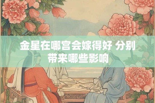 金星在哪宫会嫁得好 分别带来哪些影响