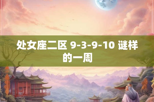 处女座二区 9-3-9-10 谜样的一周