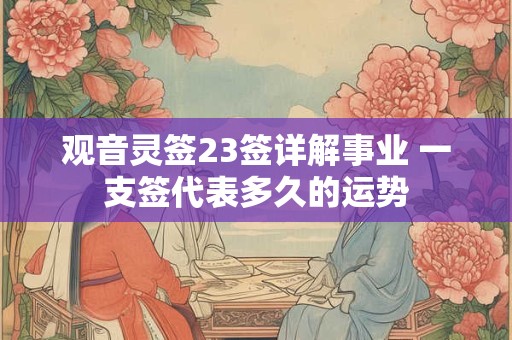观音灵签23签详解事业 一支签代表多久的运势