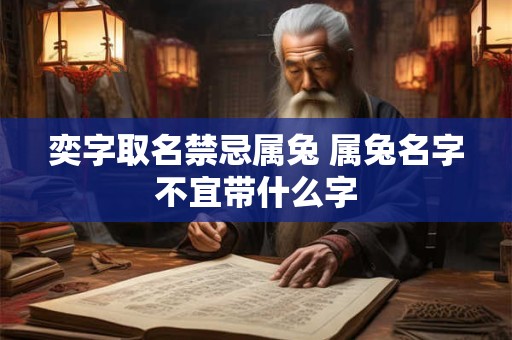 奕字取名禁忌属兔 属兔名字不宜带什么字