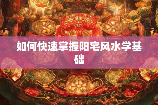 如何快速掌握阳宅风水学基础