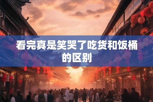 看完真是笑哭了吃货和饭桶的区别