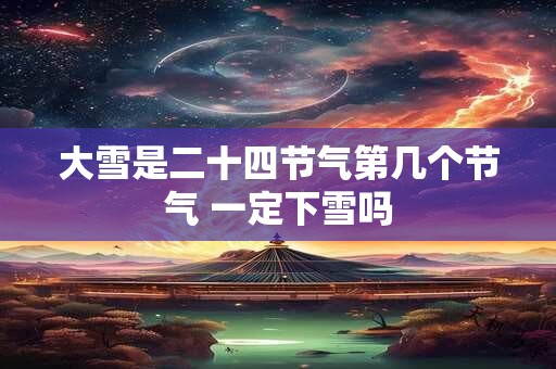 大雪是二十四节气第几个节气 一定下雪吗