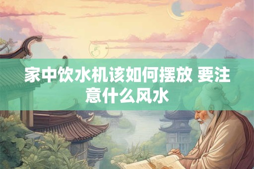 家中饮水机该如何摆放 要注意什么风水