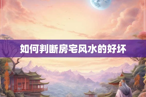 如何判断房宅风水的好坏