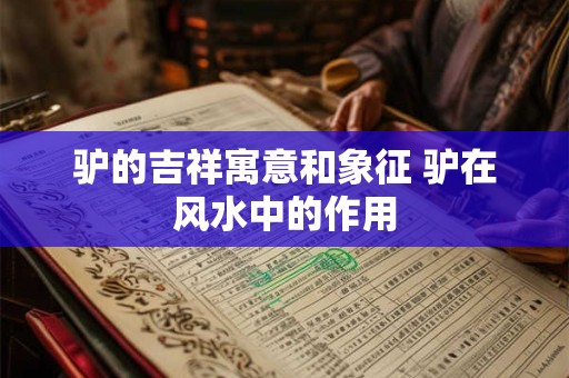 详细阅读:驴的吉祥寓意和象征 驴在风水中的作用 驴的吉祥寓意和象征 驴在风水中的作用