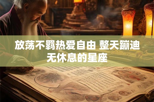 放荡不羁热爱自由 整天蹦迪无休息的星座