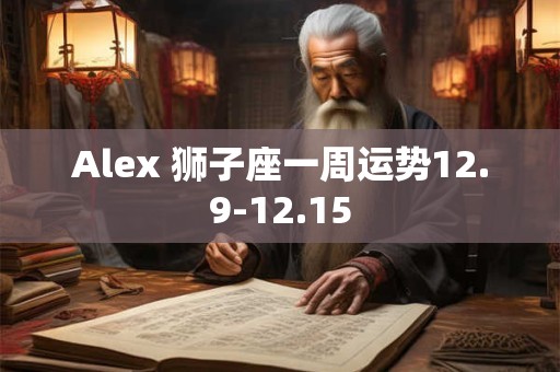 Alex 狮子座一周运势12.9-12.15