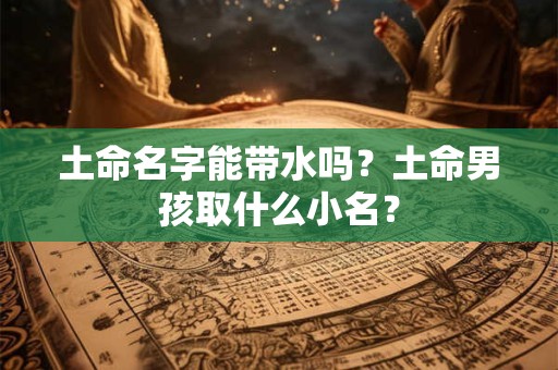 土命名字能带水吗？土命男孩取什么小名？