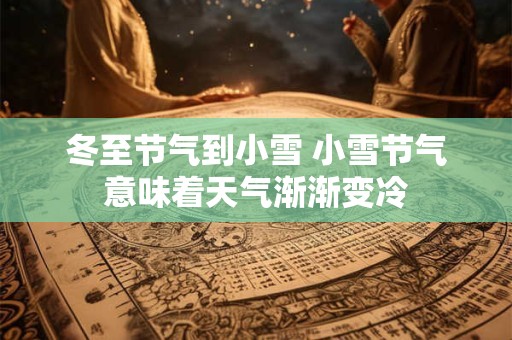 冬至节气到小雪 小雪节气意味着天气渐渐变冷