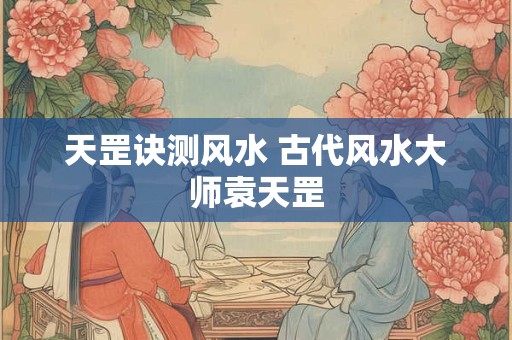 天罡诀测风水 古代风水大师袁天罡