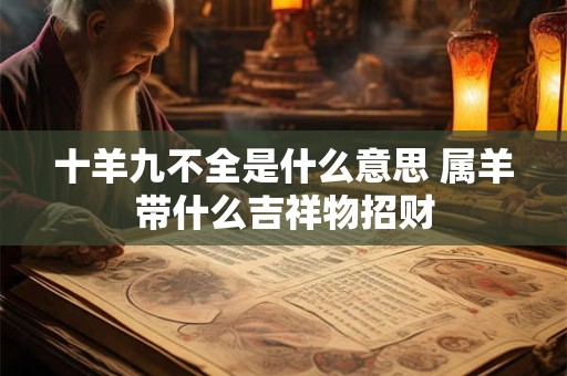 十羊九不全是什么意思 属羊带什么吉祥物招财
