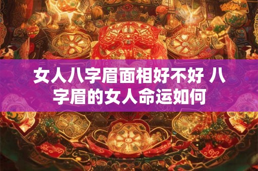 女人八字眉面相好不好 八字眉的女人命运如何