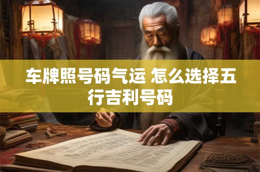 车牌照号码气运 怎么选择五行吉利号码