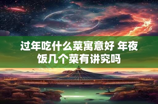过年吃什么菜寓意好 年夜饭几个菜有讲究吗