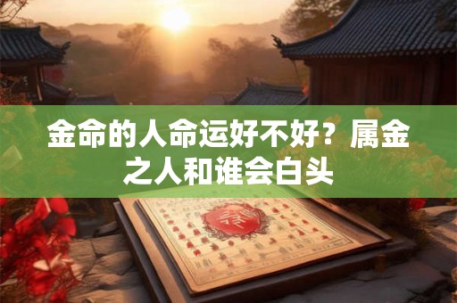 金命的人命运好不好？属金之人和谁会白头