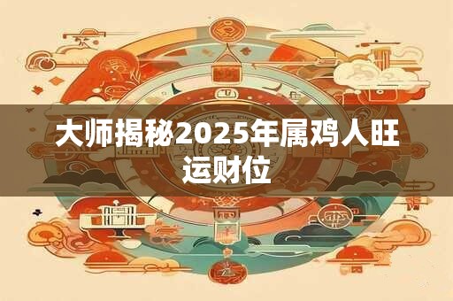 大师揭秘2025年属鸡人旺运财位