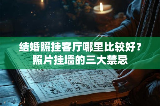 结婚照挂客厅哪里比较好？照片挂墙的三大禁忌