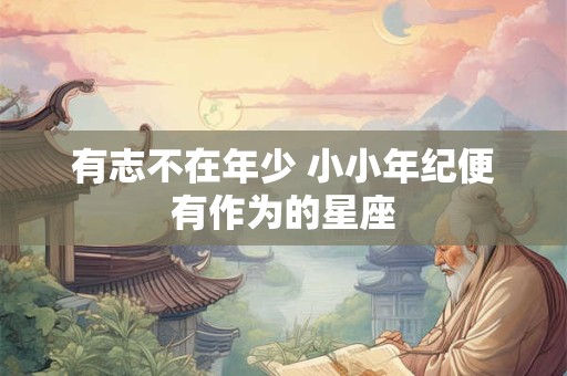 有志不在年少 小小年纪便有作为的星座