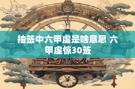 抽签中六甲虚是啥意思 六甲虚惊30签