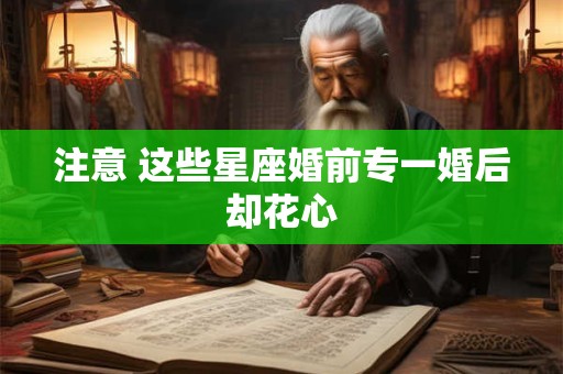 注意 这些星座婚前专一婚后却花心