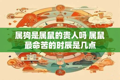 属狗是属鼠的贵人吗 属鼠最命苦的时辰是几点