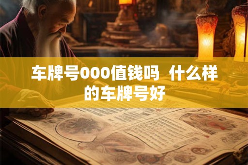 车牌号000值钱吗  什么样的车牌号好