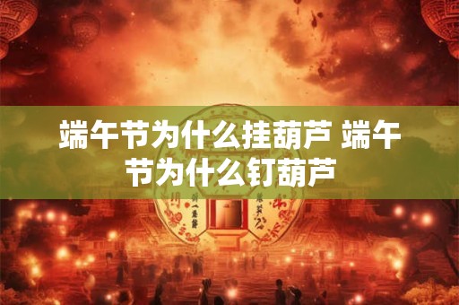 端午节为什么挂葫芦 端午节为什么钉葫芦