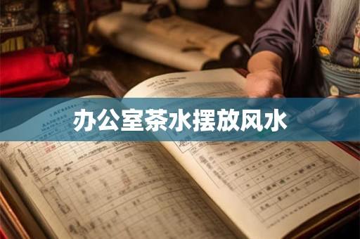 办公室茶水摆放风水