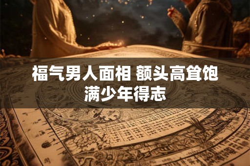 福气男人面相 额头高耸饱满少年得志