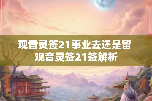 观音灵签21事业去还是留 观音灵签21签解析