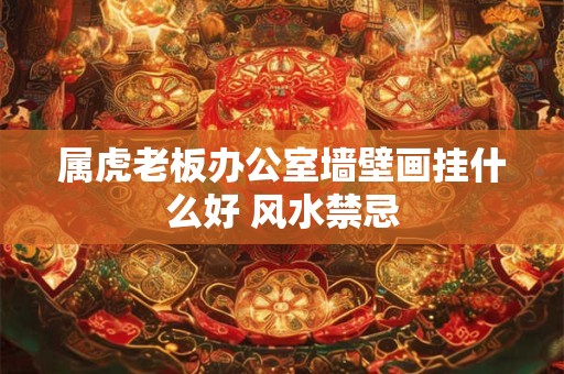 属虎老板办公室墙壁画挂什么好 风水禁忌