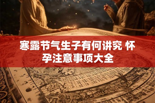 寒露节气生子有何讲究 怀孕注意事项大全