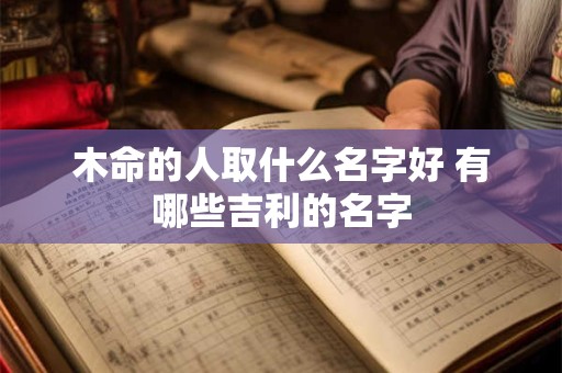 木命的人取什么名字好 有哪些吉利的名字