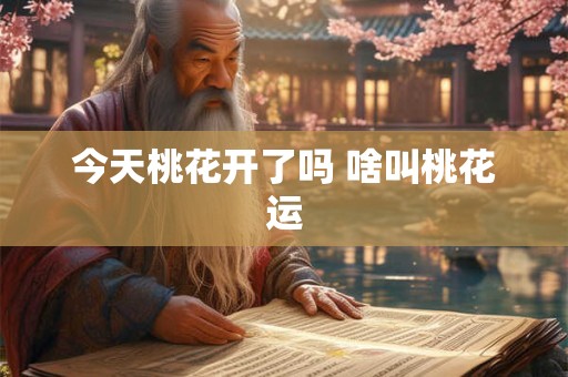 详细阅读:今天桃花开了吗 啥叫桃花运 今天桃花开了吗 啥叫桃花运