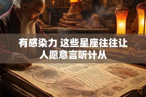 有感染力 这些星座往往让人愿意言听计从