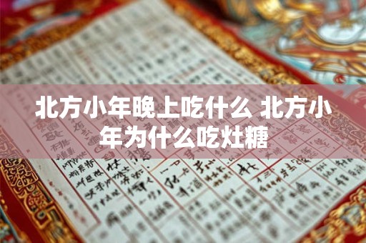 北方小年晚上吃什么 北方小年为什么吃灶糖