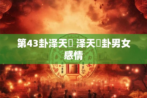 第43卦泽天夬 泽天夬卦男女感情